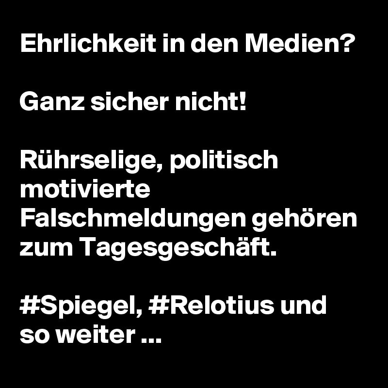 Ehrlichkeit in den Medien?
 
Ganz sicher nicht!

Rührselige, politisch motivierte Falschmeldungen gehören zum Tagesgeschäft.

#Spiegel, #Relotius und so weiter ...
