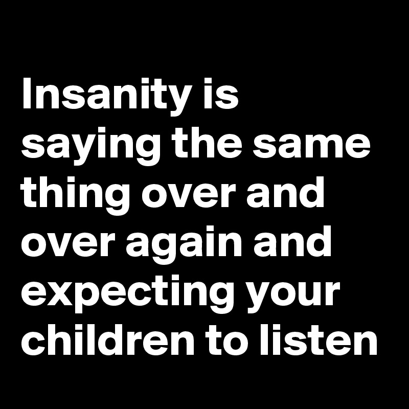 insanity-is-saying-the-same-thing-over-and-over-again-and-expecting