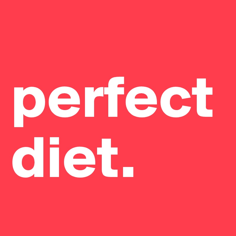 
perfect diet.