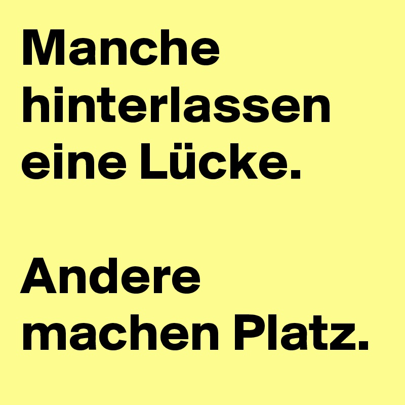 Manche hinterlassen eine Lücke.

Andere machen Platz. 