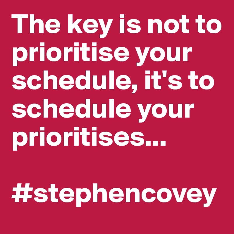 The key is not to prioritise your schedule, it's to schedule your prioritises...

#stephencovey