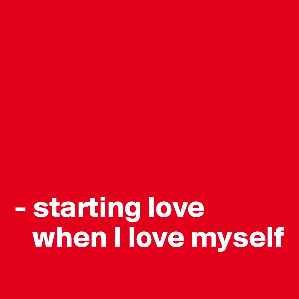 





- starting love 
   when I love myself