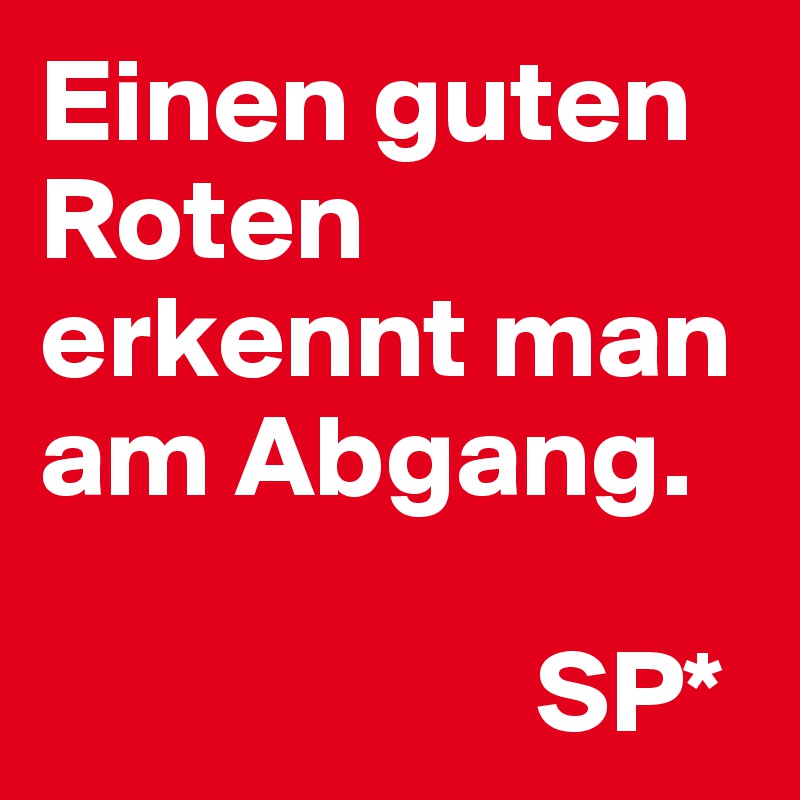 Einen guten Roten erkennt man am Abgang.

                     SP*