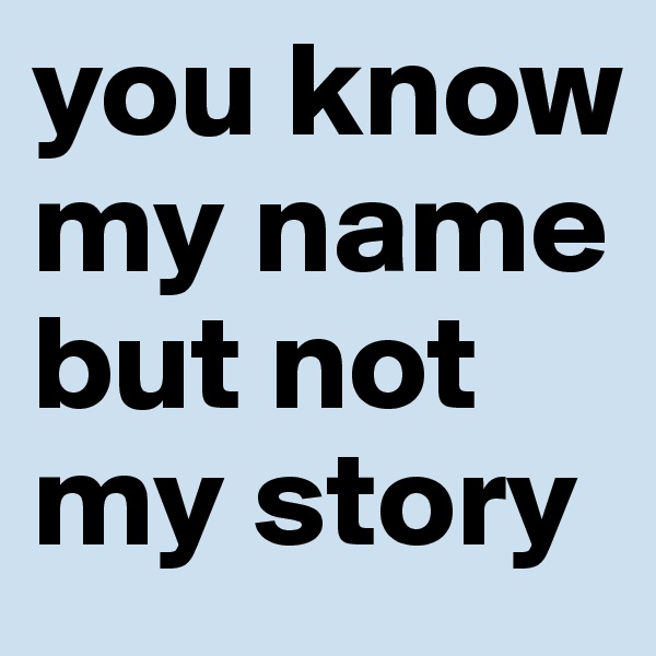 you know my name but not my story