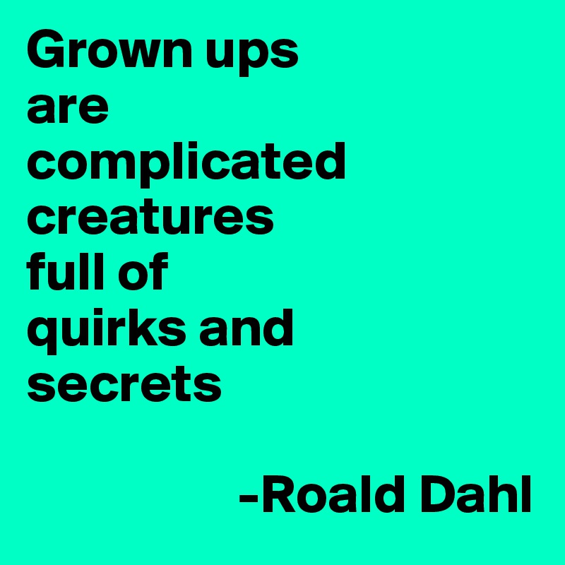 Grown ups 
are 
complicated creatures 
full of 
quirks and 
secrets

                   -Roald Dahl