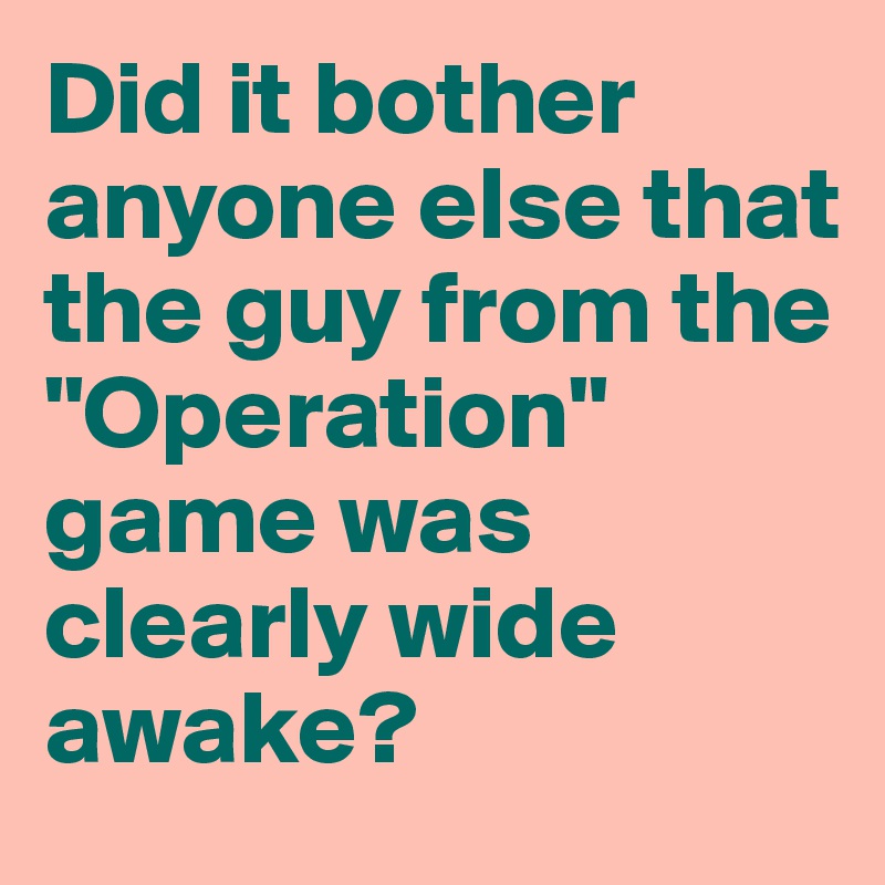 Did it bother anyone else that the guy from the "Operation" game was clearly wide awake?
