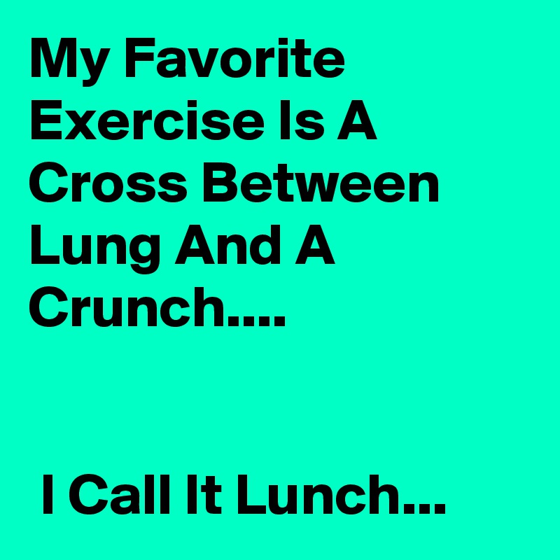 My Favorite Exercise Is A Cross Between Lung And A Crunch.... I Call It ...