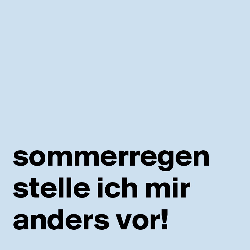 



sommerregen 
stelle ich mir anders vor!