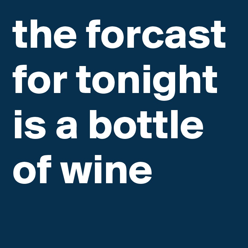 the forcast for tonight is a bottle of wine