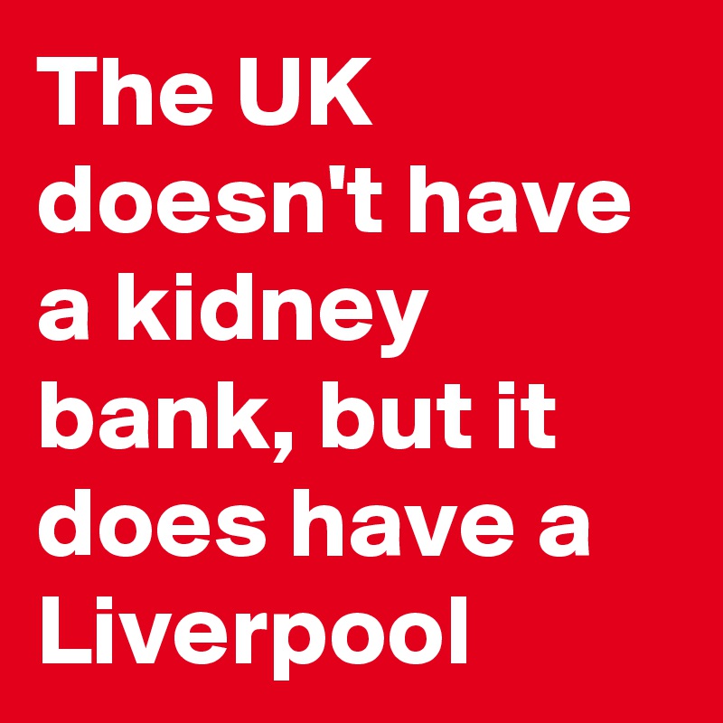 The UK doesn't have a kidney bank, but it does have a Liverpool 