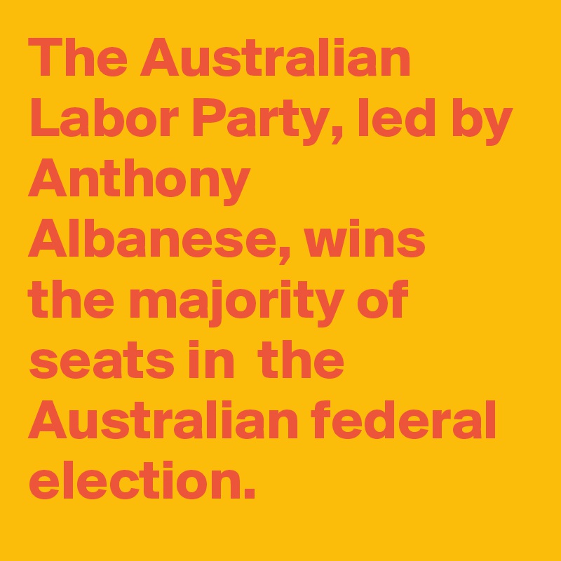 The Australian Labor Party, led by Anthony Albanese, wins the majority of seats in  the Australian federal election.