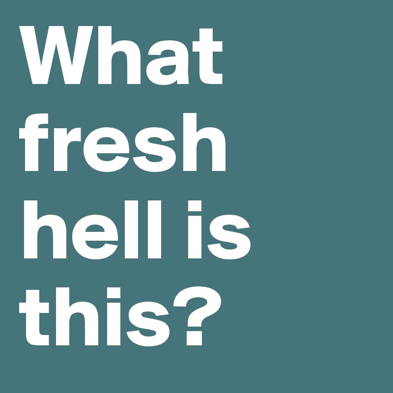 what-fresh-hell-is-this-post-by-gesigala-on-boldomatic