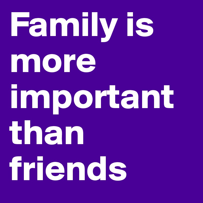 family-is-more-important-than-friends-post-by-danicaj-on-boldomatic