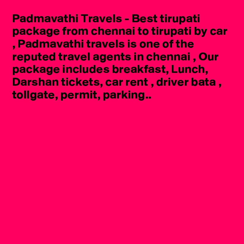 Padmavathi Travels - Best tirupati package from chennai to tirupati by car , Padmavathi travels is one of the reputed travel agents in chennai , Our package includes breakfast, Lunch, Darshan tickets, car rent , driver bata , tollgate, permit, parking..









