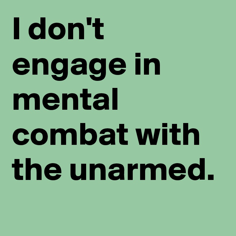 I don't engage in mental combat with the unarmed.