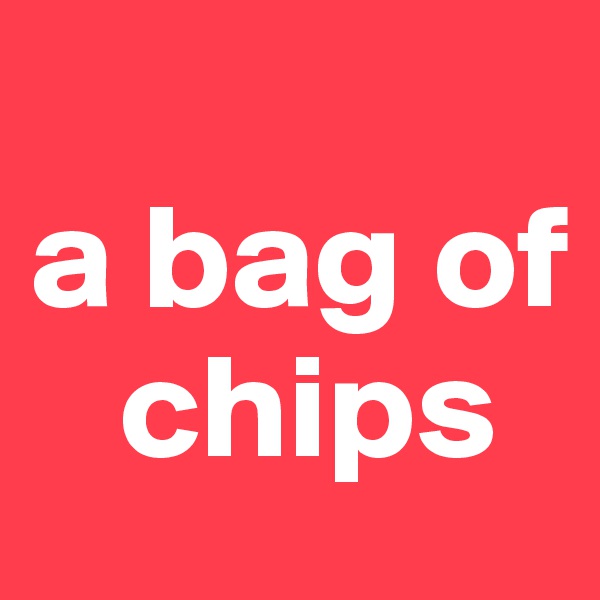 
a bag of   
   chips