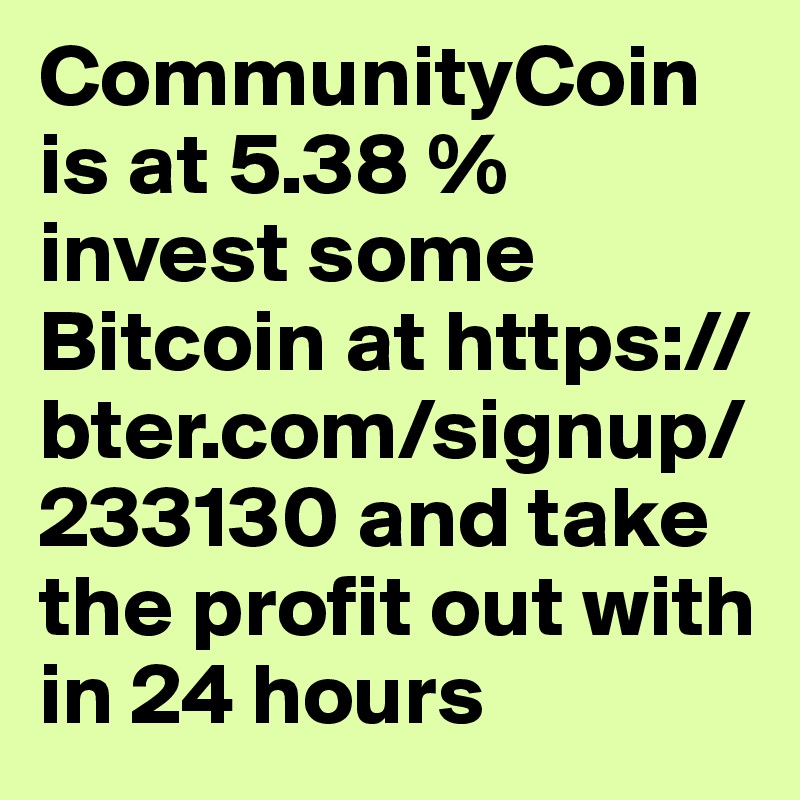 CommunityCoin is at 5.38 % invest some Bitcoin at https://bter.com/signup/233130 and take the profit out with in 24 hours 