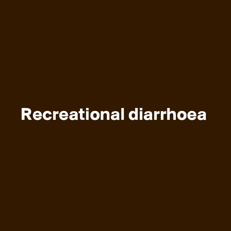




Recreational diarrhoea





