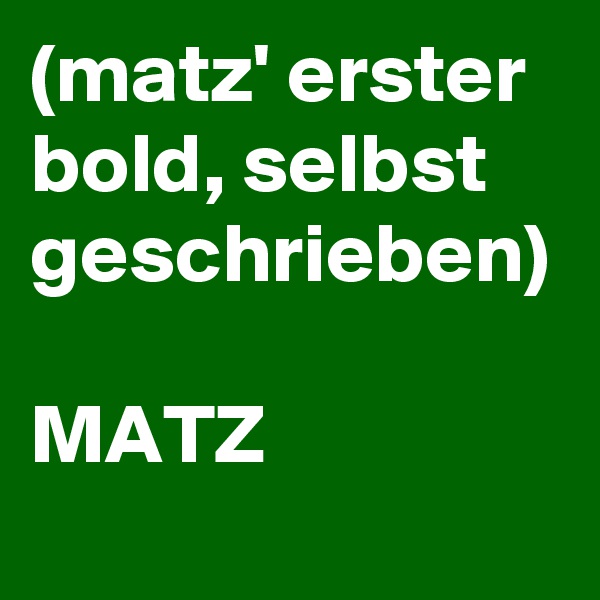 (matz' erster bold, selbst geschrieben)

MATZ