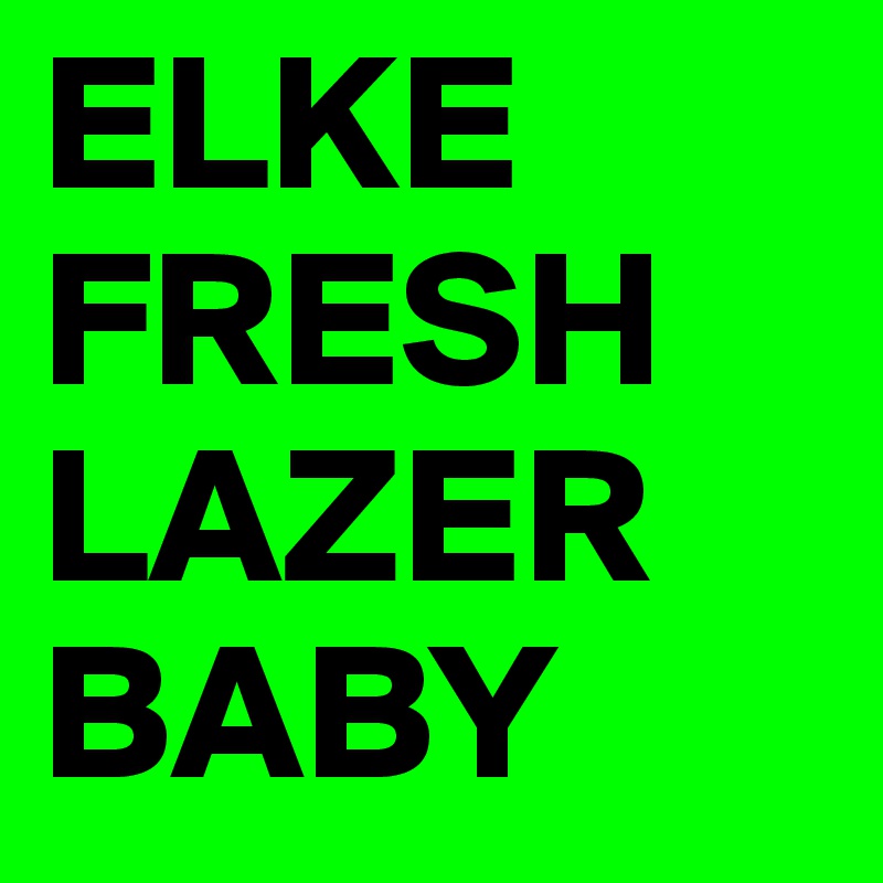 ELKE
FRESH
LAZER
BABY