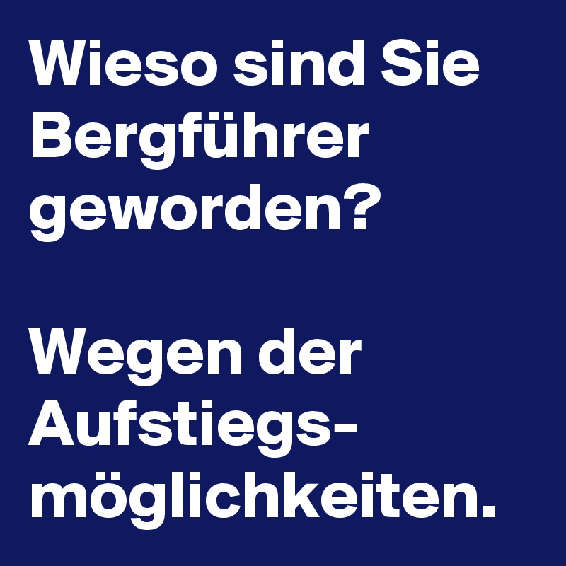 Wieso sind Sie Bergführer geworden?

Wegen der Aufstiegs- möglichkeiten. 