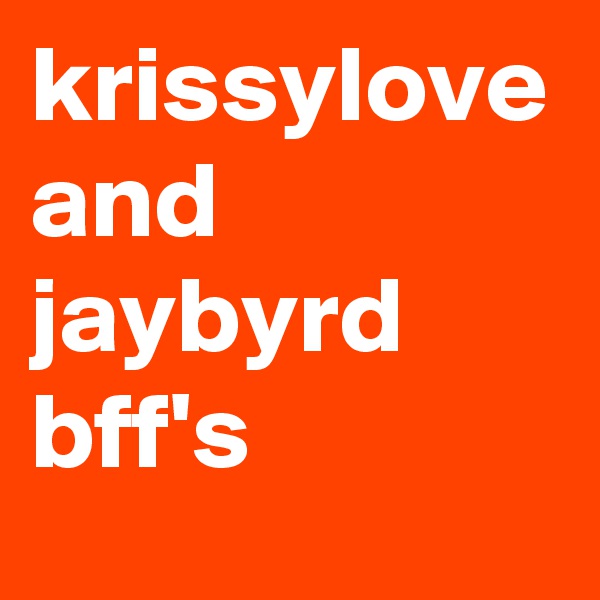 krissylove and jaybyrd bff's