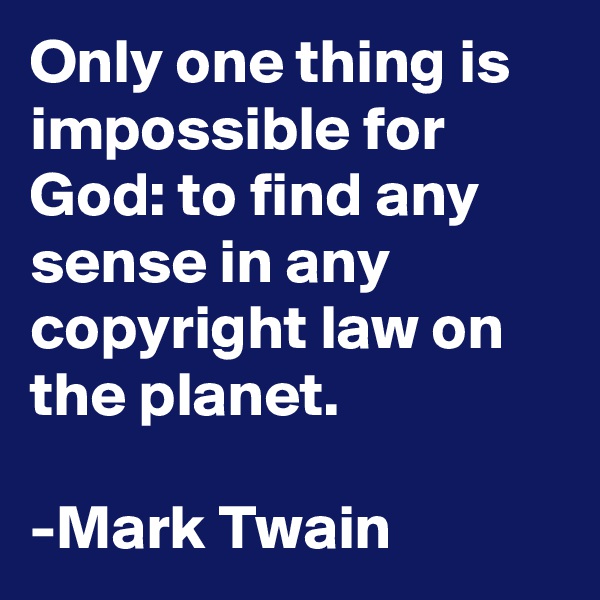 Only one thing is impossible for God: to find any sense in any copyright law on the planet. 

-Mark Twain