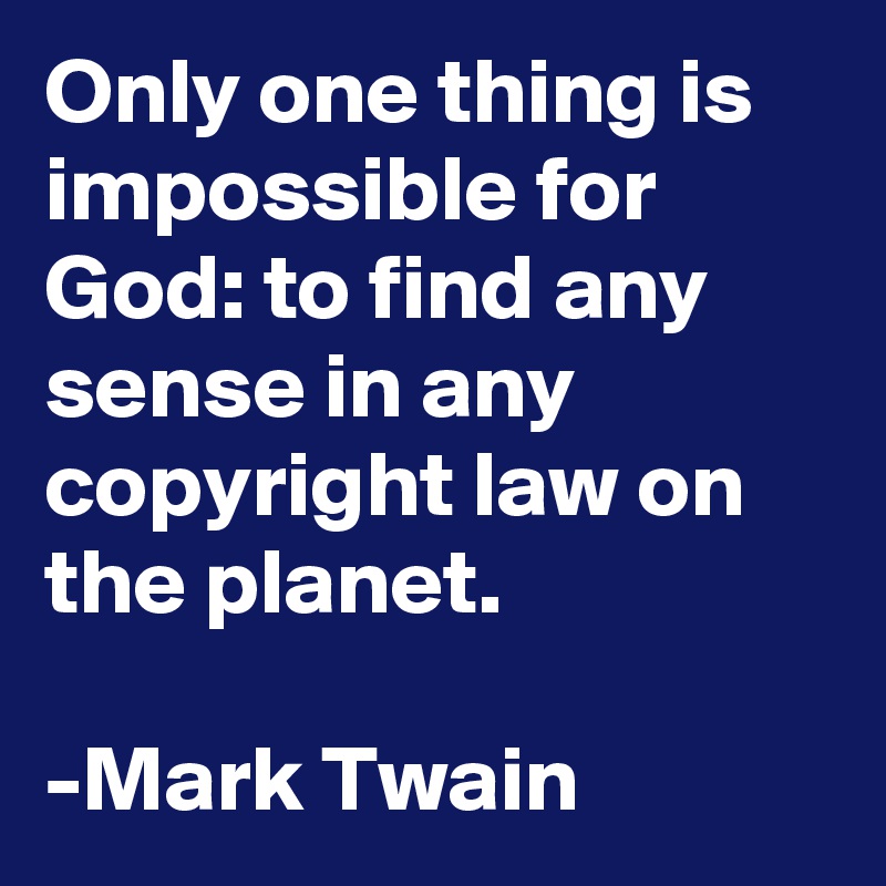 Only one thing is impossible for God: to find any sense in any copyright law on the planet. 

-Mark Twain