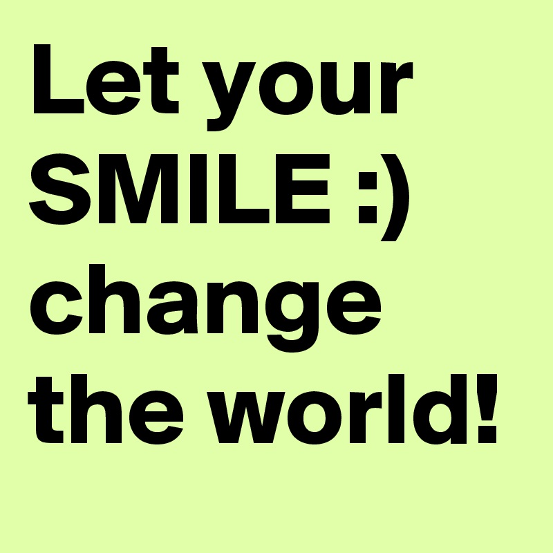 Let your SMILE :)
change the world!