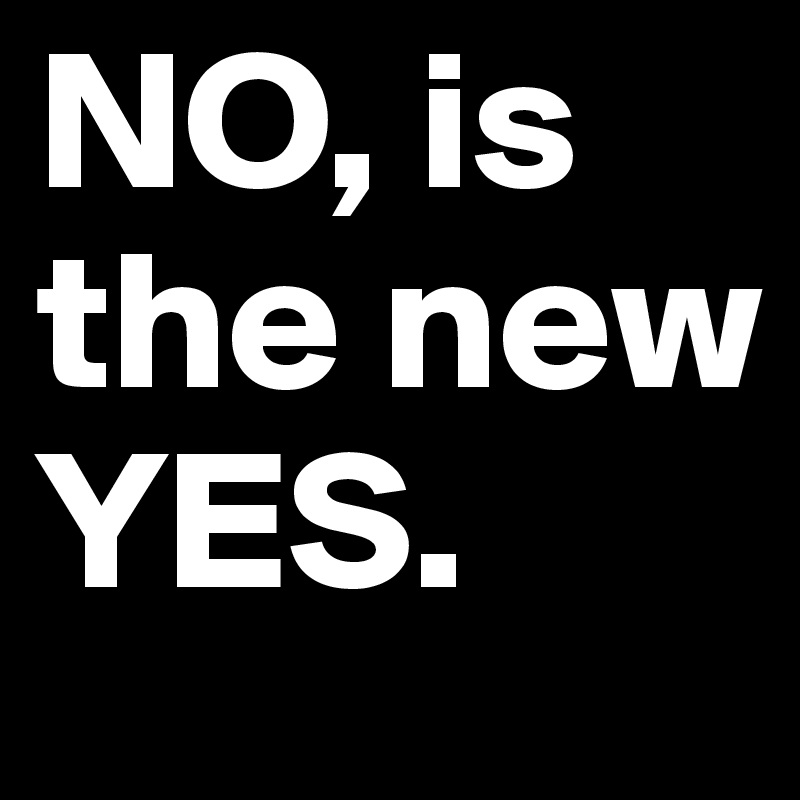 NO, is the new YES.