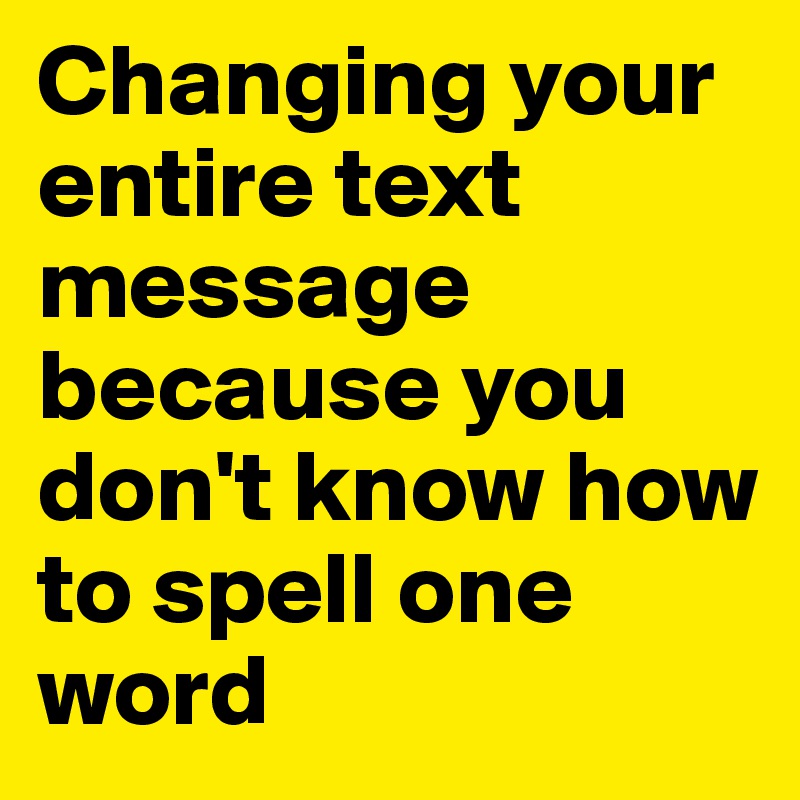 Changing your entire text message because you don't know how to spell one word