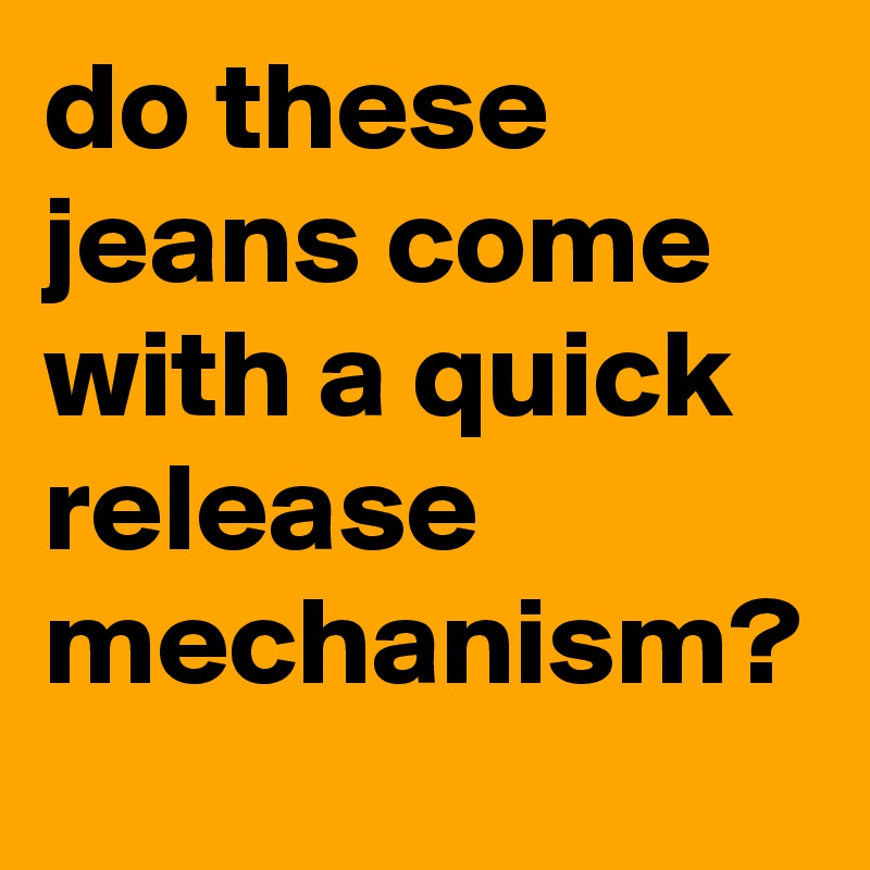 do these jeans come with a quick release mechanism?