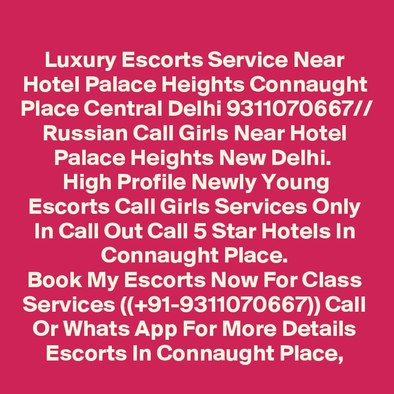 Luxury Escorts Service Near Hotel Palace Heights Connaught Place Central Delhi 9311070667// Russian Call Girls Near Hotel Palace Heights New Delhi. 
High Profile Newly Young Escorts Call Girls Services Only In Call Out Call 5 Star Hotels In Connaught Place.
Book My Escorts Now For Class Services ((+91-9311070667)) Call Or Whats App For More Details Escorts In Connaught Place,