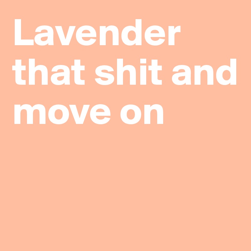 Lavender that shit and move on 


