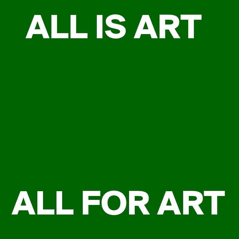   ALL IS ART




ALL FOR ART
