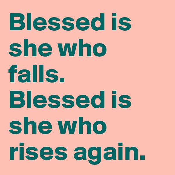 Blessed is she who falls. Blessed is she who rises again. 