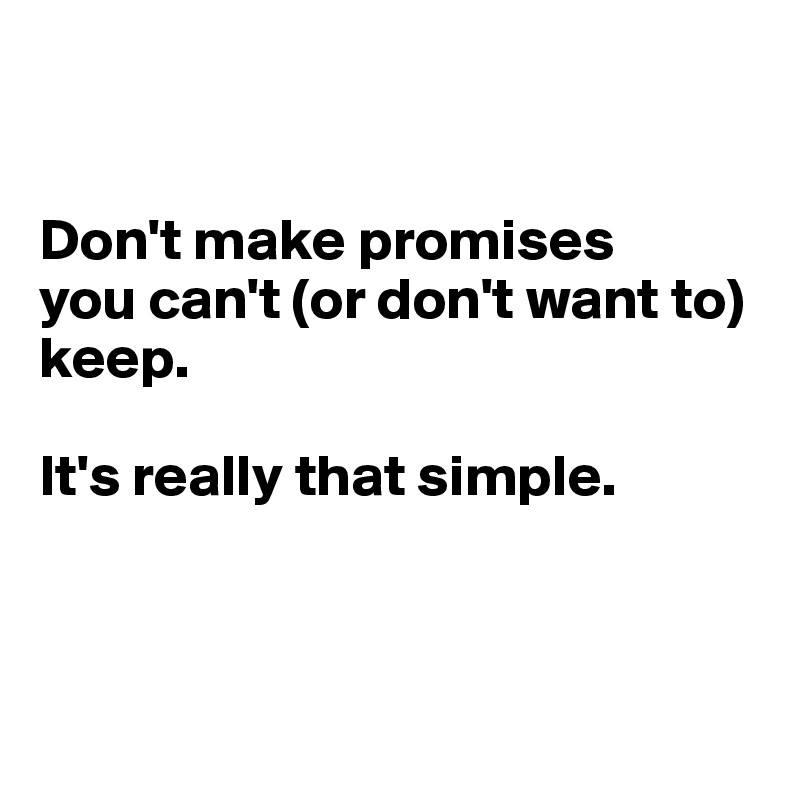 


Don't make promises 
you can't (or don't want to) keep.

It's really that simple.



