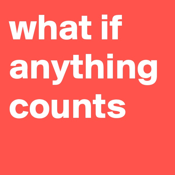 what if
anything
counts