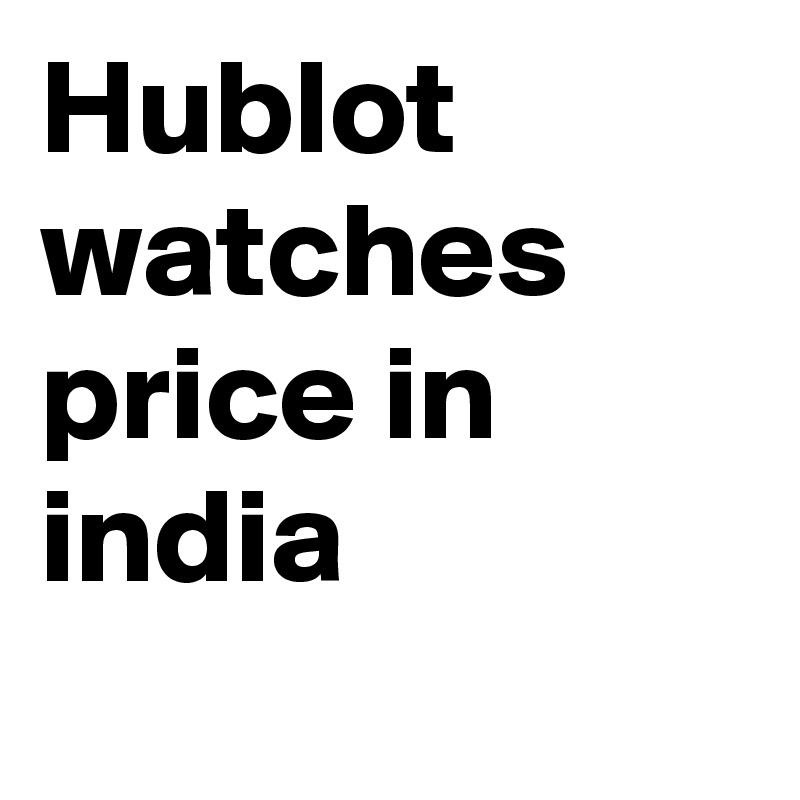 Hublot watches price in india
