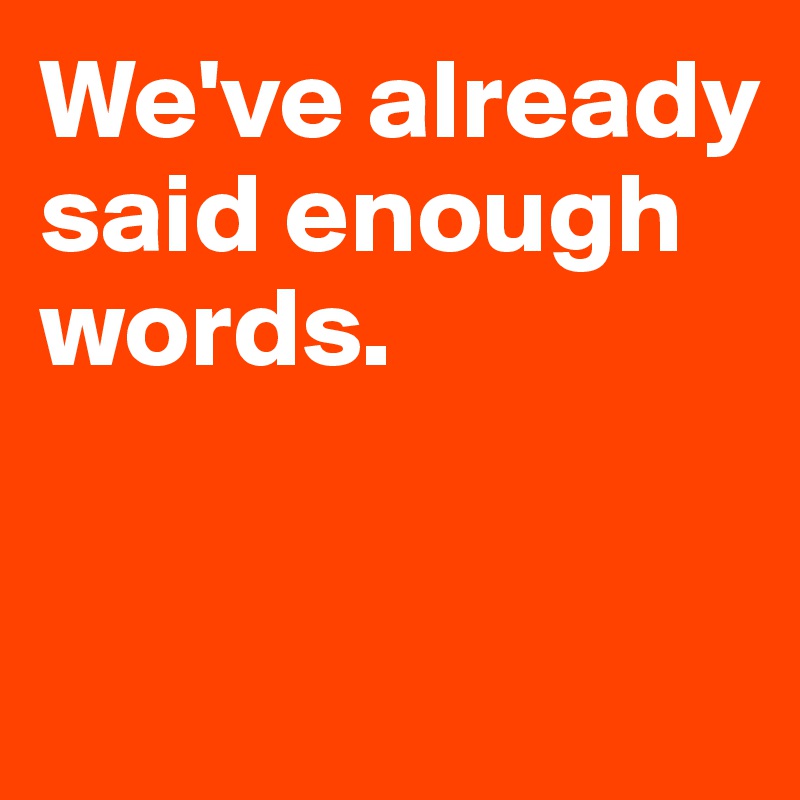 We've already said enough words.


