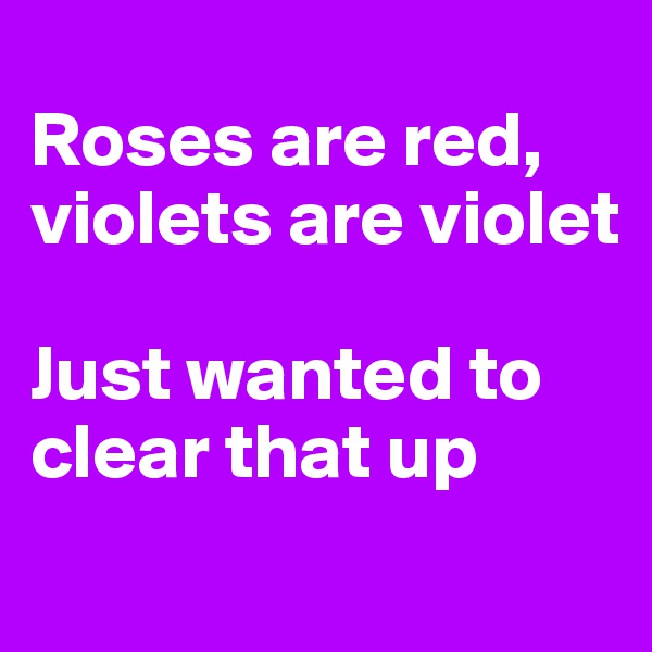 
Roses are red, violets are violet

Just wanted to clear that up
