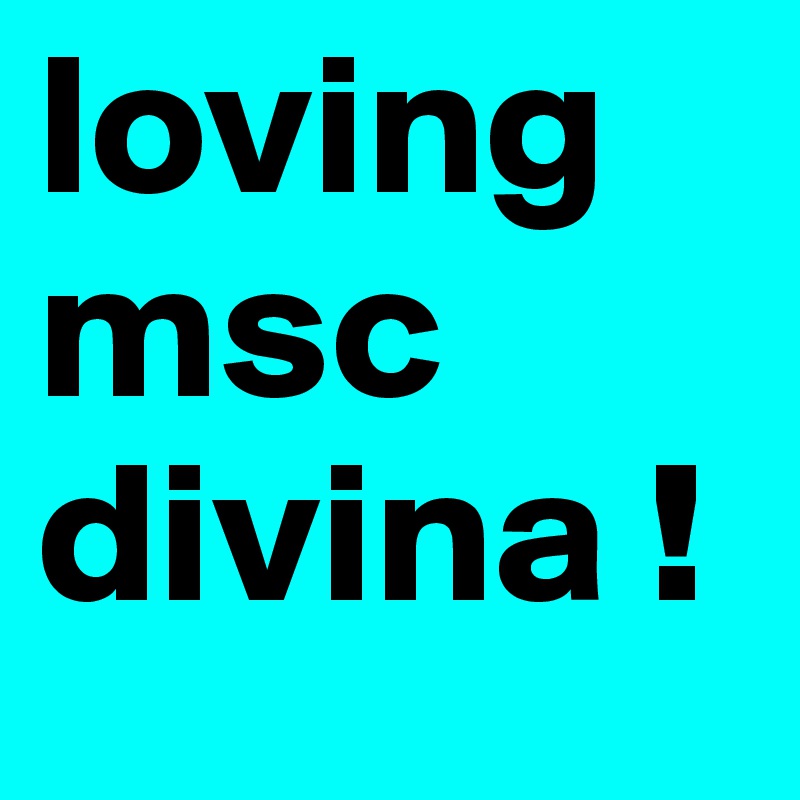 loving msc divina ! 