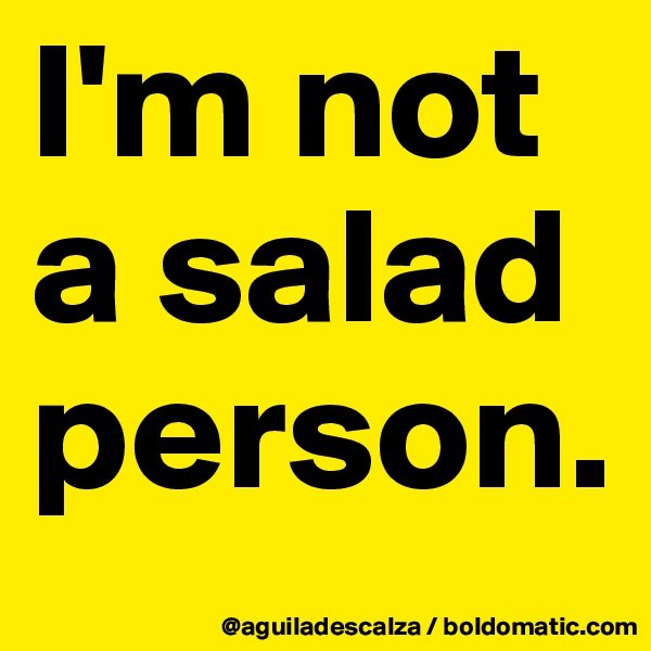 I'm not a salad person.