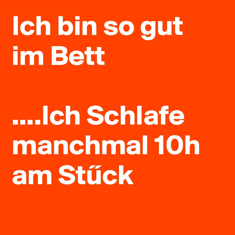 Ich Bin So Gut Im Bett Ich Schlafe Manchmal 10h Am Stuck Post By Naaber On Boldomatic