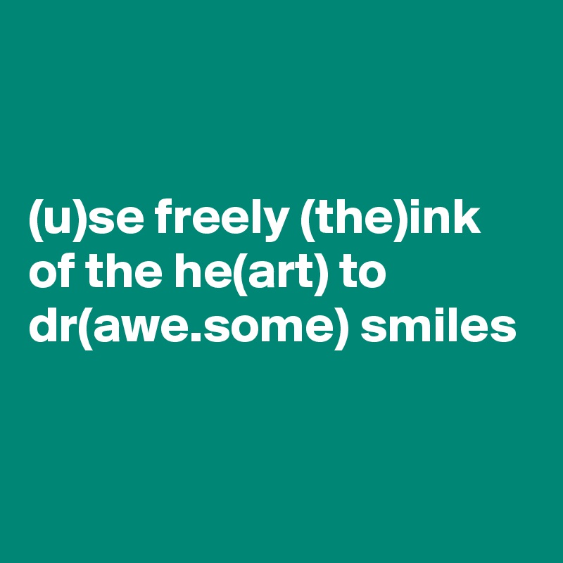 


(u)se freely (the)ink of the he(art) to dr(awe.some) smiles


