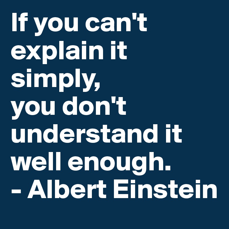 If you can't explain it simply,
you don't understand it well enough.
- Albert Einstein