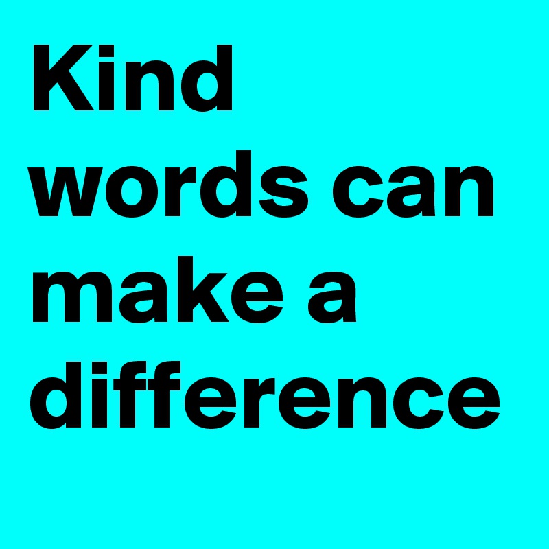 Kind words can make a difference