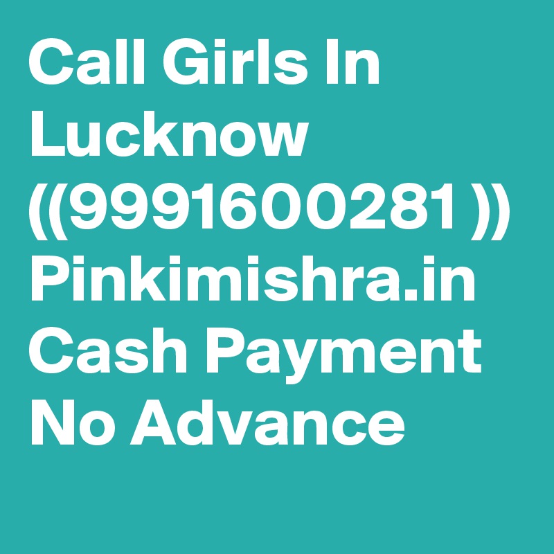 Call Girls In Lucknow ((9991600281 )) Pinkimishra.in Cash Payment No Advance