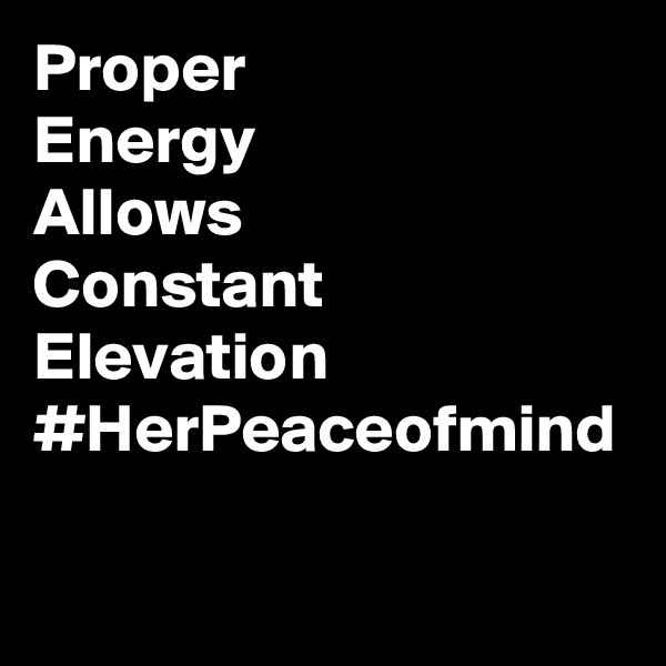 Proper
Energy
Allows 
Constant
Elevation
#HerPeaceofmind