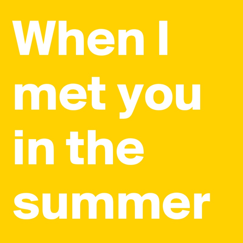 When I met you in the summer